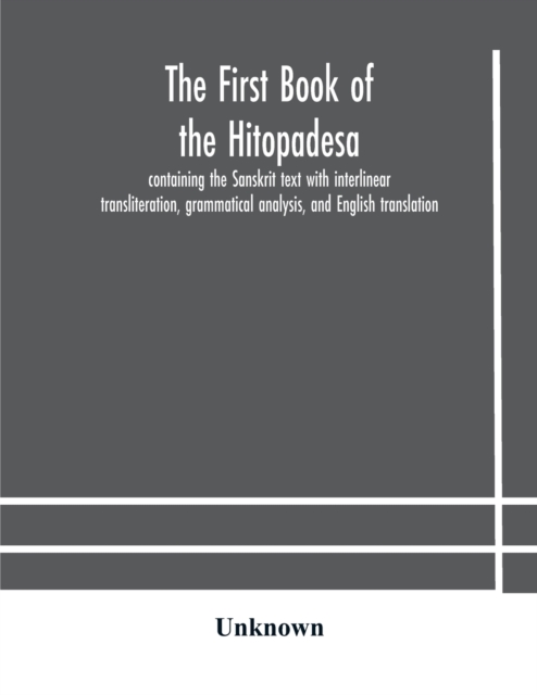 first book of the Hitopadesa; containing the Sanskrit text with interlinear transliteration, grammatical analysis, and English translation