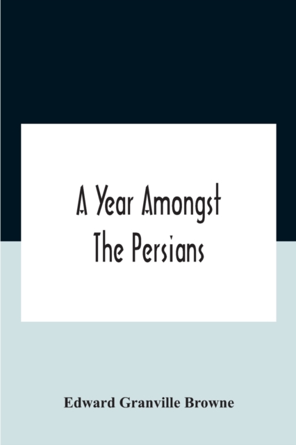 Year Amongst The Persians; Impressions As To The Life, Character, And Thought Of The People Of Persia, Received During Twelve Month'S Residence In That Country In The Years 1887-8