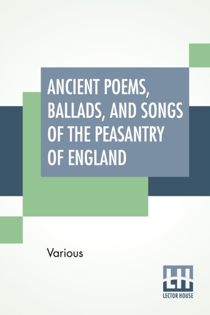 Ancient Poems, Ballads, And Songs Of The Peasantry Of England