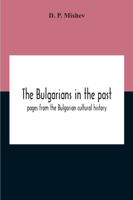 Bulgarians In The Past; Pages From The Bulgarian Cultural History