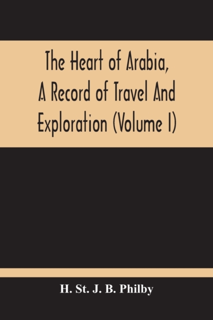 Heart Of Arabia, A Record Of Travel And Exploration (Volume I)