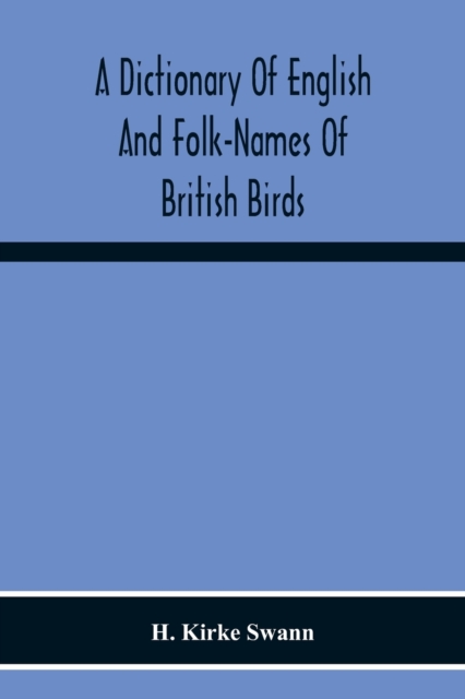 Dictionary Of English And Folk-Names Of British Birds; With Their History, Meaning, And First Usage, And The Folk-Lore, Weather-Lore, Legends, Etc., Relating To The More Familiar Species