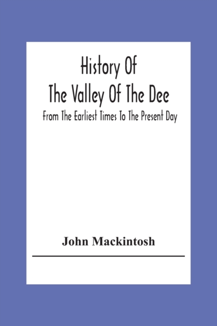 History Of The Valley Of The Dee, From The Earliest Times To The Present Day