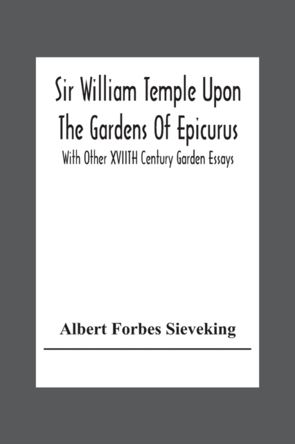 Sir William Temple Upon The Gardens Of Epicurus, With Other Xviith Century Garden Essays