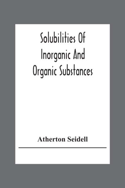 Solubilities Of Inorganic And Organic Substances; A Handbook Of The Most Reliable Quantitative Solubility Determinations