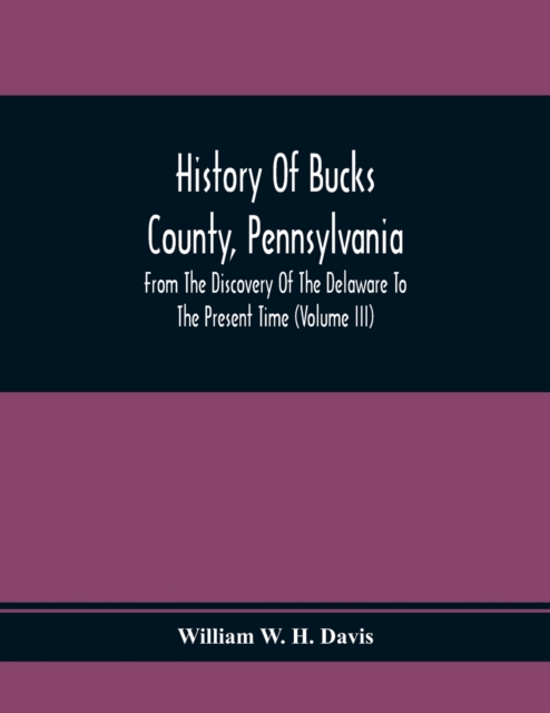 History Of Bucks County, Pennsylvania, From The Discovery Of The Delaware To The Present Time (Volume Iii)