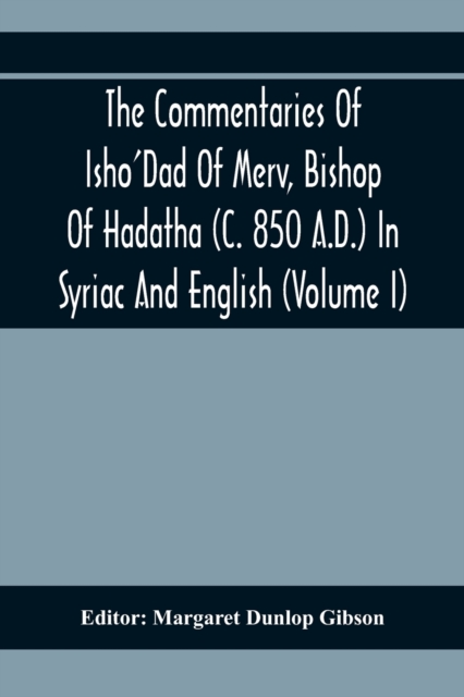 The Commentaries Of Isho'Dad Of Merv, Bishop Of Hadatha (C. 850 A.D.) In Syriac And English (Volume I)