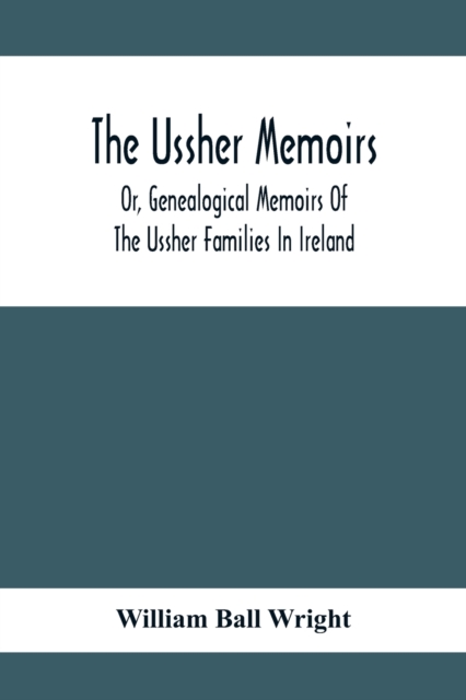 Ussher Memoirs; Or, Genealogical Memoirs Of The Ussher Families In Ireland (With Appendix, Pedigree And Index Of Names), Compiled From Public And Private Sources