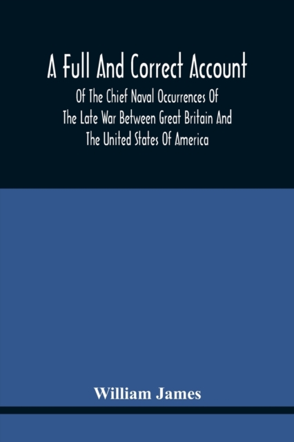 Full And Correct Account Of The Chief Naval Occurrences Of The Late War Between Great Britain And The United States Of America