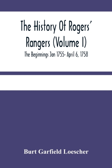 History Of Rogers' Rangers (Volume I); The Beginnings Jan 1755- April 6, 1758