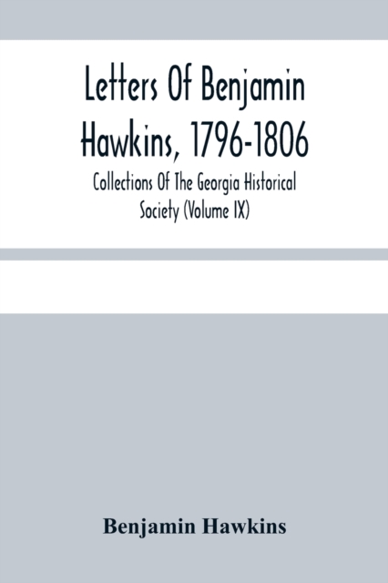 Letters Of Benjamin Hawkins, 1796-1806; Collections Of The Georgia Historical Society (Volume Ix)