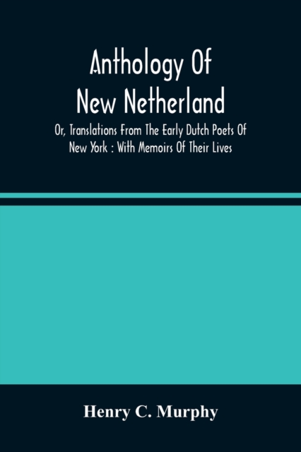 Anthology Of New Netherland, Or, Translations From The Early Dutch Poets Of New York