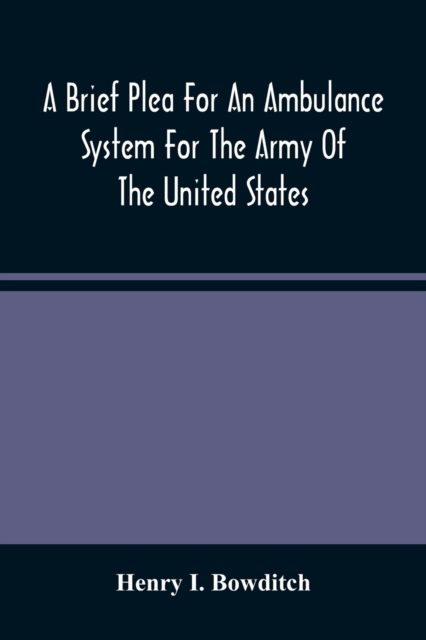 Brief Plea For An Ambulance System For The Army Of The United States, As Drawn From The Extra Sufferings Of The Late Lieut. Bowditch And A Wounded Comrade