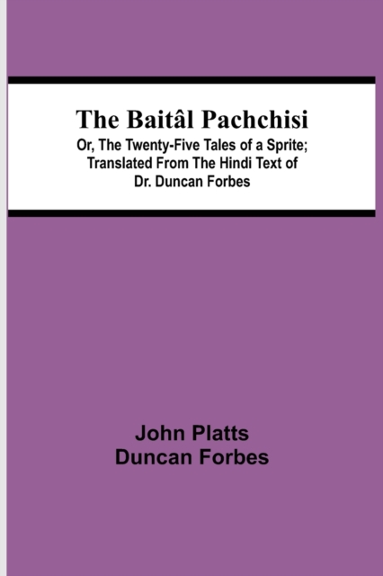 Baital Pachchisi; Or, The Twenty-Five Tales of a Sprite; Translated From The Hindi Text of Dr. Duncan Forbes