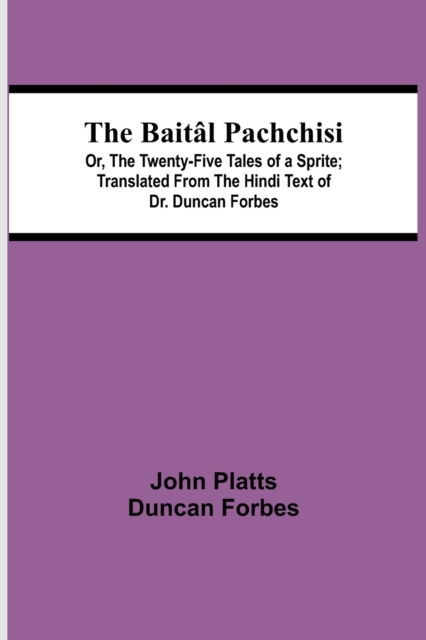 Baital Pachchisi; Or, The Twenty-Five Tales of a Sprite; Translated From The Hindi Text of Dr. Duncan Forbes