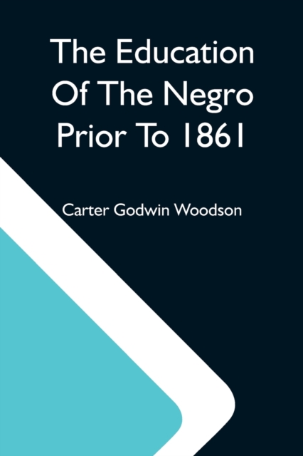 Education Of The Negro Prior To 1861; A History Of The Education Of The Colored People Of The United States From The Beginning Of Slavery To The Civil War
