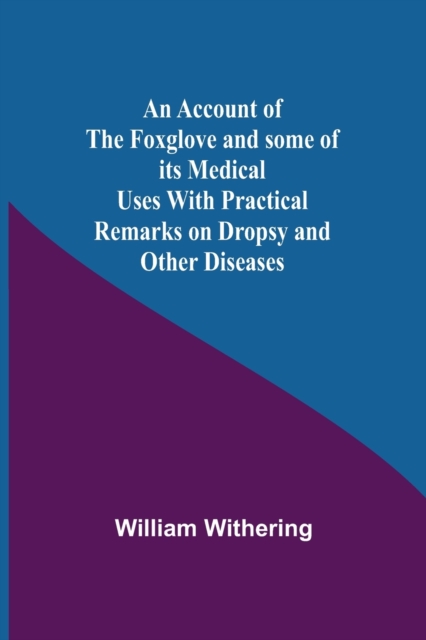 Account Of The Foxglove And Some Of Its Medical Uses With Practical Remarks On Dropsy And Other Diseases