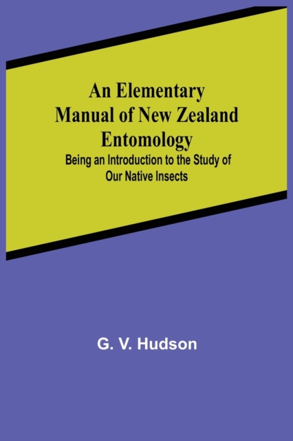 Elementary Manual of New Zealand Entomology; Being an Introduction to the Study of Our Native Insects