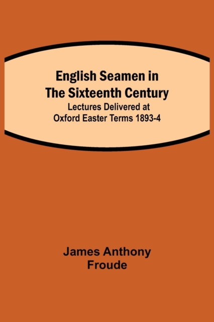 English Seamen in the Sixteenth Century; Lectures Delivered at Oxford Easter Terms 1893-4