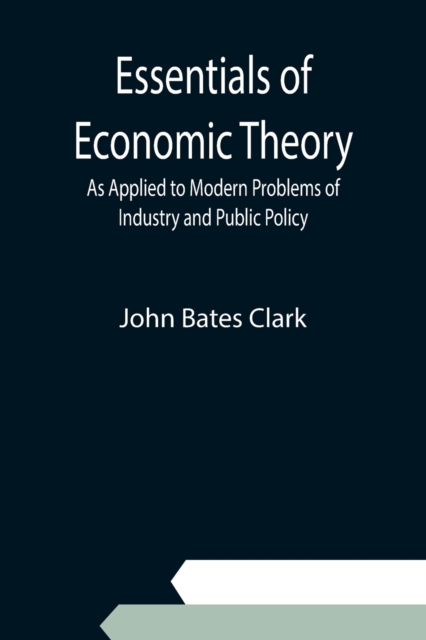 Essentials of Economic Theory; As Applied to Modern Problems of Industry and Public Policy