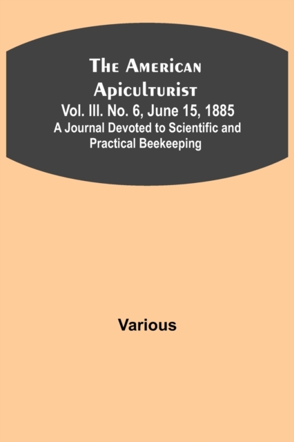 American Apiculturist. Vol. III. No. 6, June 15, 1885; A Journal Devoted to Scientific and Practical Beekeeping