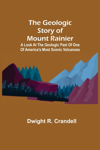 Geologic Story of Mount Rainier; A look at the geologic past of one of America's most scenic volcanoes