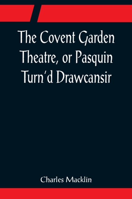 Covent Garden Theatre, or Pasquin Turn'd Drawcansir