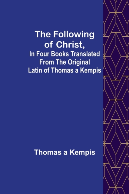 Following Of Christ, In Four Books Translated from the Original Latin of Thomas a Kempis