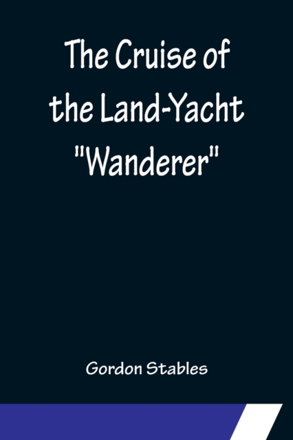 Cruise of the Land-Yacht Wanderer; Thirteen Hundred Miles in my Caravan