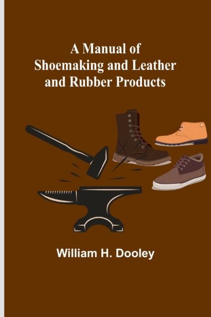 Manual of Shoemaking and Leather and Rubber Products