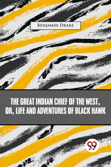 The Great Indian Chief Of The West: Or, Life And Adventures Of Black Hawk