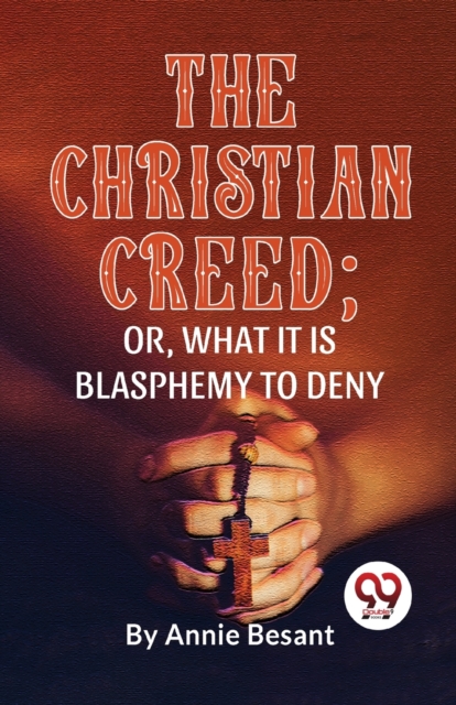 Christian Creed; or, What it is Blasphemy to Deny
