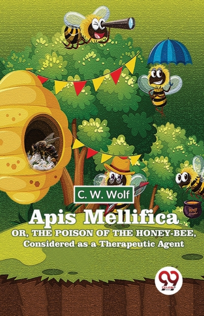 Apis Mellifica Or , The Poison Of The Honey-Bee , Considered As A Therapeutic Agent