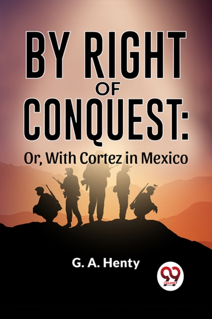 By Right Of Conquest: Or, With Cortez in Mexico