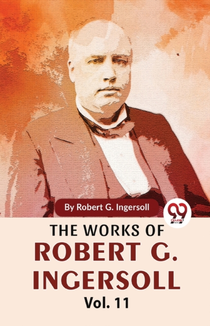 The Works Of Robert G. Ingersoll Vol.11