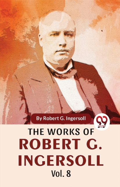 The Works Of Robert G. Ingersoll Vol.8