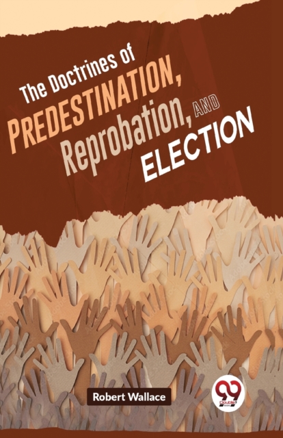 The Doctrines of Predestination, Reprobation, and Election