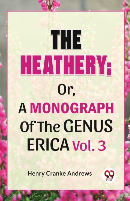The Heathery; Or, A Monograph Of The Genus Erica Vol.3