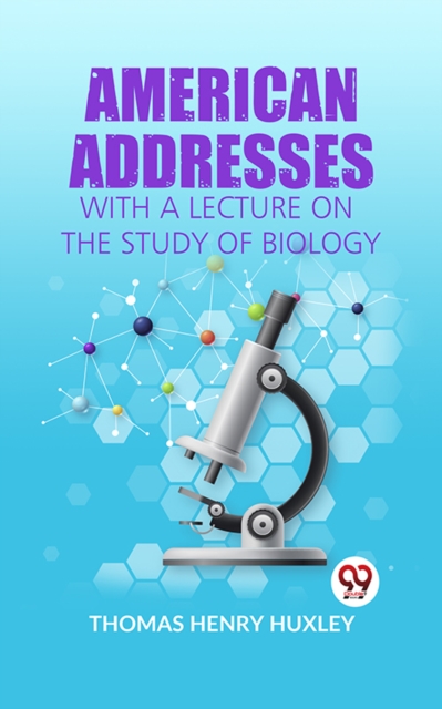 American Addresses WITH A LECTURE ON THE STUDY OF BIOLOGY