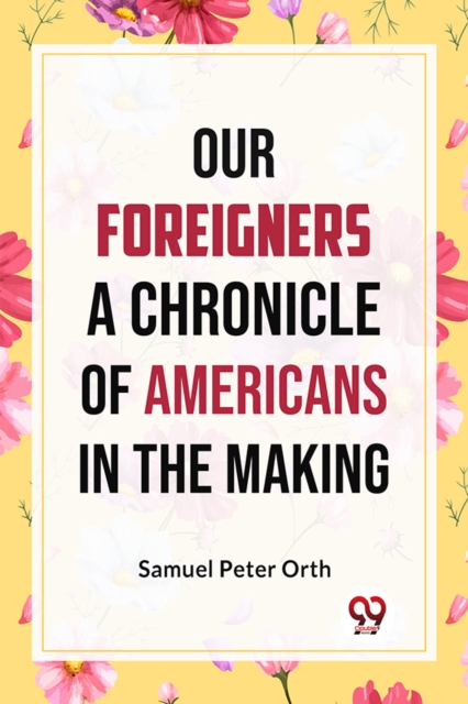 Our Foreigners A CHRONICLE OF AMERICANS IN THE MAKING