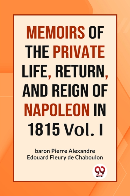 MEMOIRS OF THE PRIVATE LIFE, RETURN, AND REIGN OF NAPOLEON IN 1815 Vol. I
