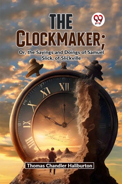 The Clockmaker; Or, The Sayings And Doings Of Samuel Slick, Of Slickville