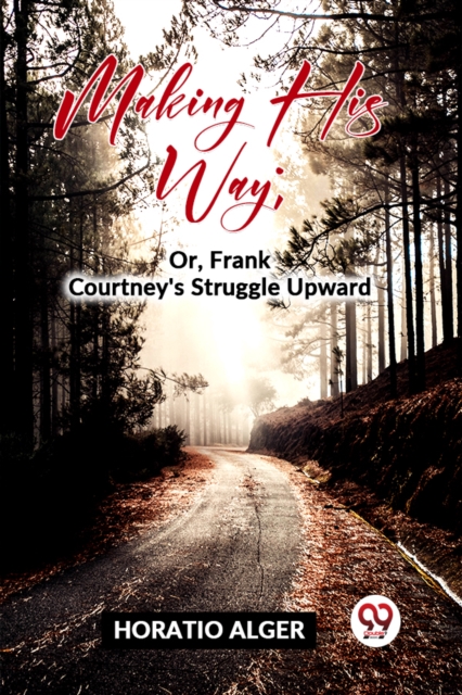 Making His Way; Or, Frank Courtney'S Struggle Upward
