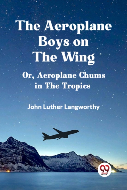 The Aeroplane Boys on the Wing Or, Aeroplane Chums in the Tropics