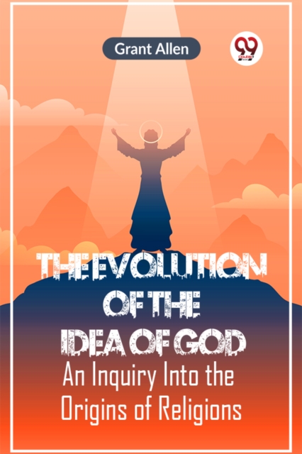 The Evolution of the Idea of God AN INQUIRY INTO THE ORIGINS OF RELIGIONS