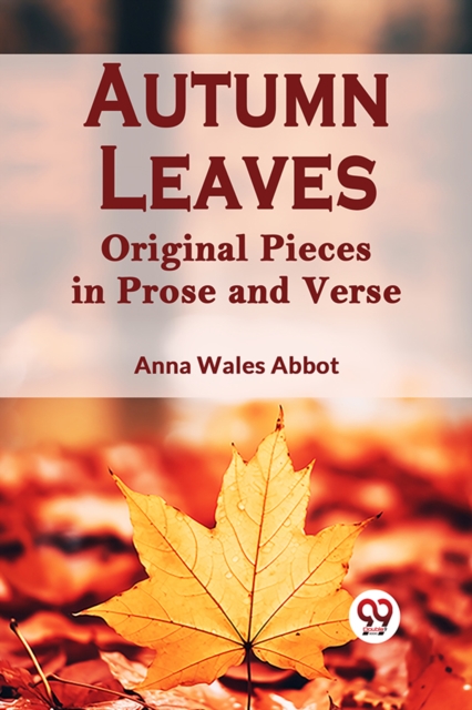 Autumn Leaves Original Pieces in Prose and Verse