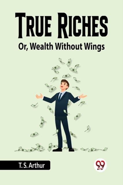True Riches Or, Wealth Without Wings