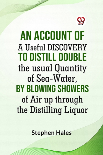 AN ACCOUNT OF A Useful DISCOVERY TO DISTILL DOUBLE THE USUAL QUANTITY OF SEA-WATER,BY BLOWING SHOWERS OF AIR UP THROUGHTHE DISTILLING LIQUOR