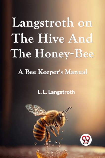 Langstroth on the Hive and the Honey-Bee a Bee Keeper's Manual