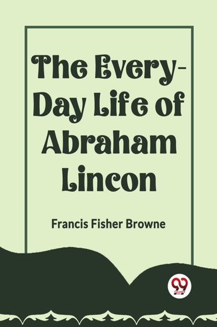 THE EVERY-DAY LIFE OF ABRAHAM LINCOLN